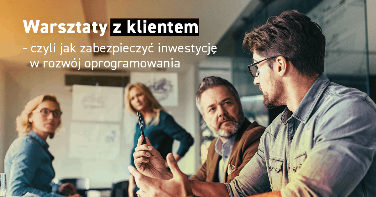 Warsztaty z klientem - czyli jak zabezpieczyć inwestycję w rozwój oprogramowania